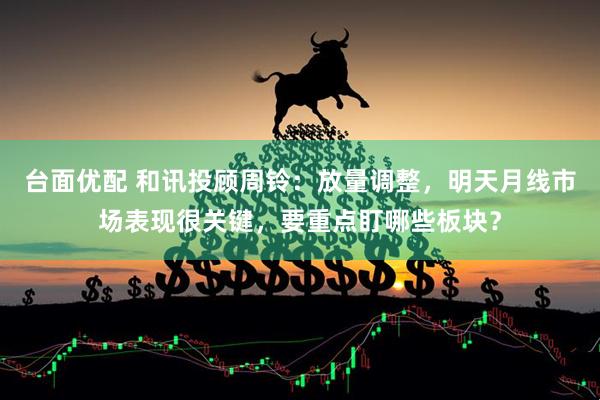 台面优配 和讯投顾周铃：放量调整，明天月线市场表现很关键，要重点盯哪些板块？