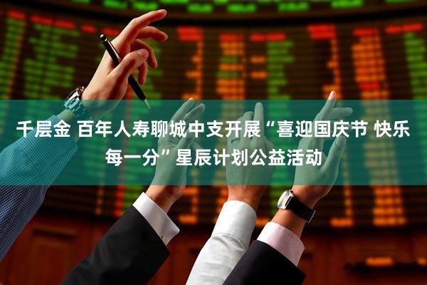 千层金 百年人寿聊城中支开展“喜迎国庆节 快乐每一分”星辰计划公益活动
