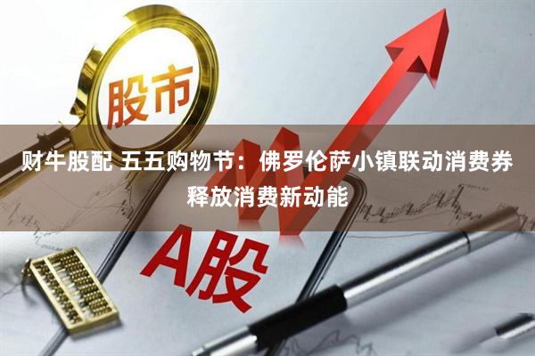 财牛股配 五五购物节：佛罗伦萨小镇联动消费券释放消费新动能